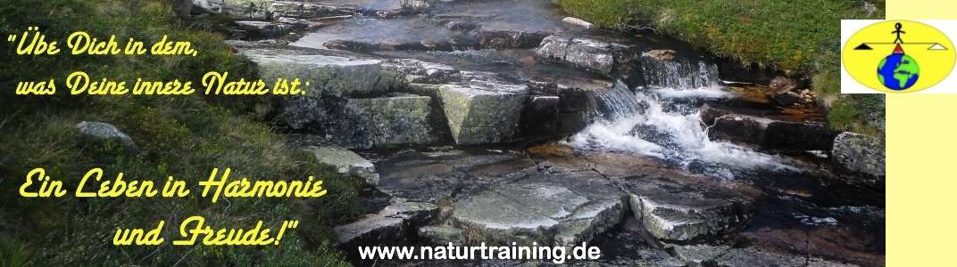 "Übe Dich in dem, was Deine innere Natur ist: Ein Leben in Harmonie und Freude!" - www.naturtraining.de